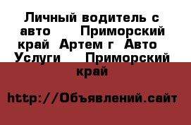 Личный водитель с авто!!! - Приморский край, Артем г. Авто » Услуги   . Приморский край